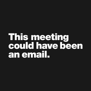 This meeting could have been an email. T-Shirt