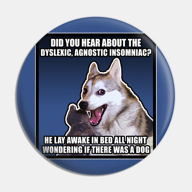 Did you hear about the dyslexic, agnostic insomniac? He lay awake in bed all night wondering if there was a Dog - Funny Joke Meme Dog Pin by DankFutura