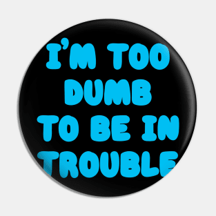 I'm Too Dumb To Be In Trouble Pin