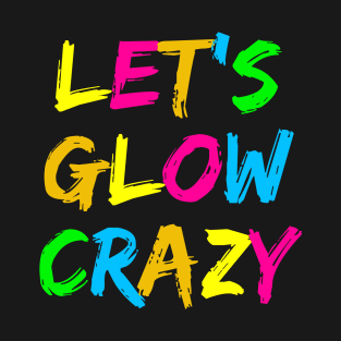 Let's Glow Crazy! T-Shirt