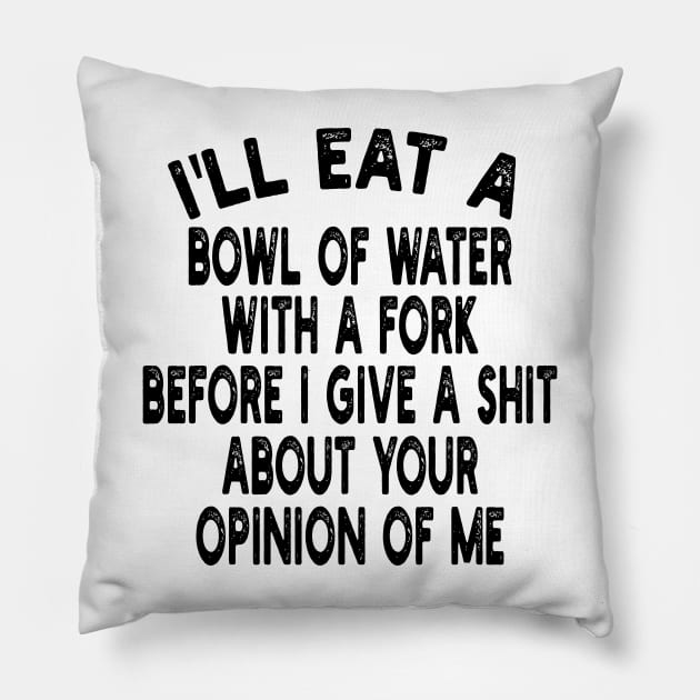 I'll eat a bowl of water with a fork before I give a shit about your opinion of me Pillow by mdr design