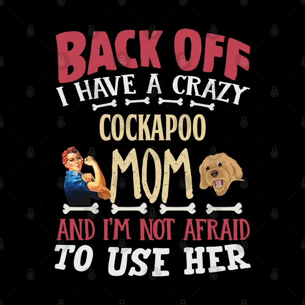 Back Off I Have A Crazy Cockapoo Mom And I'm Not Afraid To Use Her - Gift For Cockapoo Owner Cockapoo,head, Lover by HarrietsDogGifts