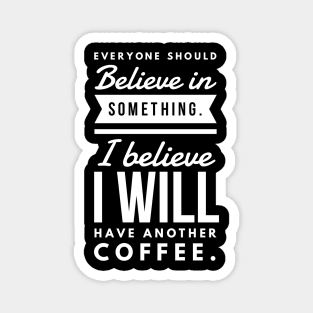 Everyone Should Believe in Something. I Believe I will have another coffee Magnet