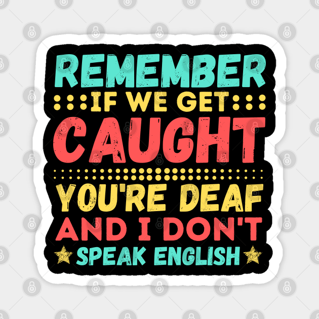 Remember If We Get Caught, You're Deaf and I Don't Speak English Magnet by JustBeSatisfied