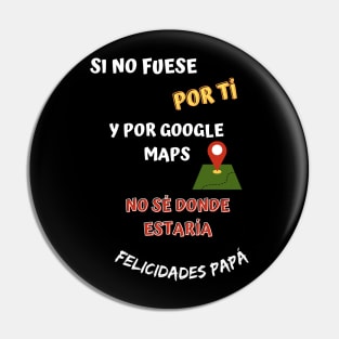 Si no fuese por tí y por google maps no sé donde estaría gracias papá Pin