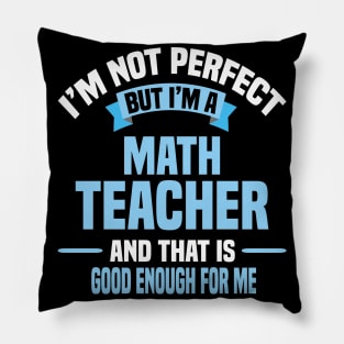 I'm Not Perfect But I'm A Math Teacher And That Is Good Enough For Me Pillow