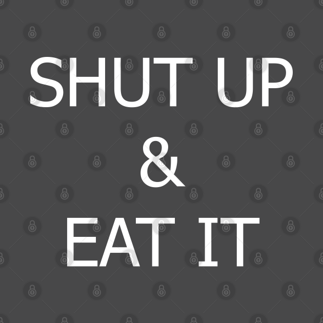 Disover SHUT UP & EAT IT! - Shut Up - T-Shirt