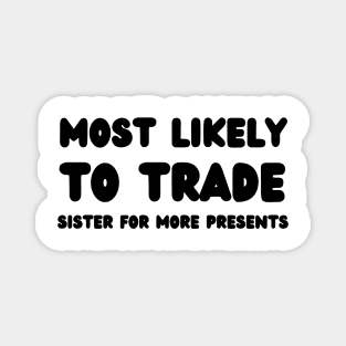 Most Likely To Trade Sister For More Presents Magnet