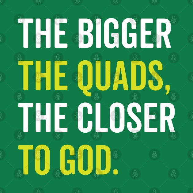 The Bigger The Quads The Closer To God by brogressproject