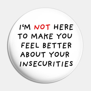 I'm Not Here to Make You Feel Better About Your Insecurities Pin