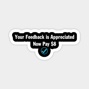 Your Feedback is Appreciated Now Pay $8 Dollars Funny Magnet