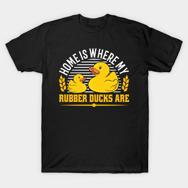 Home is where my rubber ducks are rubber duck - Rubber Duck - T-Shirt