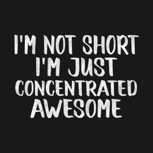 I'm Not Short, I'm Just Concentrated Awesome Funny Sarcastic T-Shirt