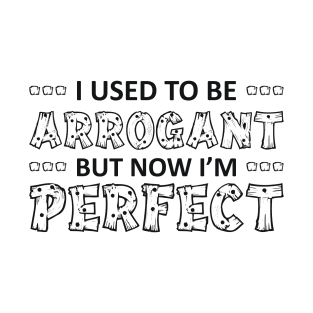 I USED TO BE ARROGANT BUT NOW I’M Perfect T-Shirt