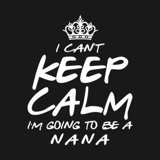 I Cant keep Calm Soon To Be Nana Art Gift For Women Mother day T-Shirt