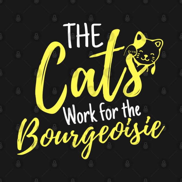 The Cats Work For The Bourgeoisie Funny Saying Quote Gift Ideas For Wife by Arda