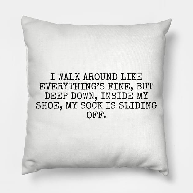 I walk around like everything’s fine, but deep down, inside my shoe, my sock is sliding off Pillow by Among the Leaves Apparel