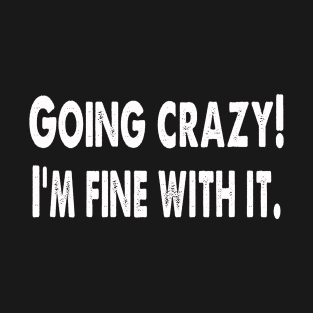 Going crazy! I'm fine with it T-Shirt