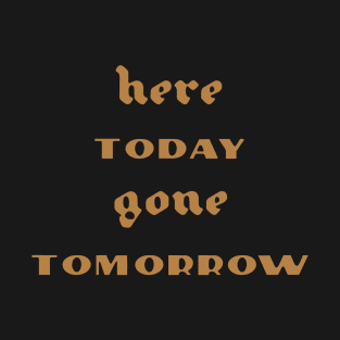 Here Today Gone Tomorrow T-Shirt