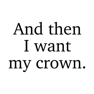 And then I want my crown. Three Dark Crowns Kendare Blake quote T-Shirt