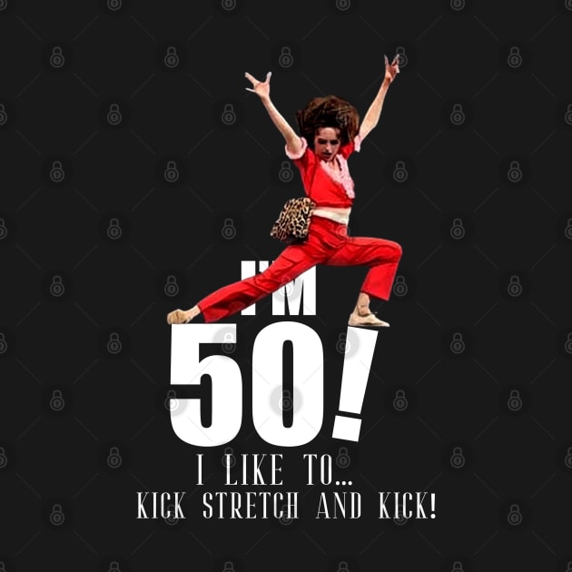 sally o'malley is 50 - I'm 50 i like to kick, streth, and kick! by KGTSTORE