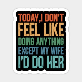 Today I Don't Feel Like Doing Anything Except My Wife Magnet