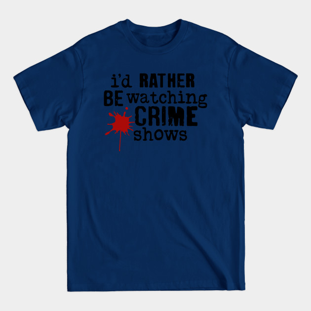 Disover I'd Rather Be Watching Crime Shows - Id Rather Be Watching Crime Shows - T-Shirt