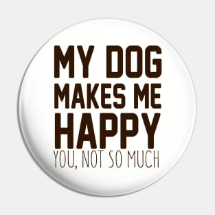 My Dog Makes Me Happy. You, Not So Much. Pin