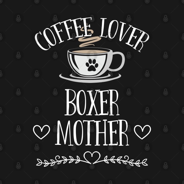 Boxer Dog - Coffee Lover Boxer Mother by Kudostees