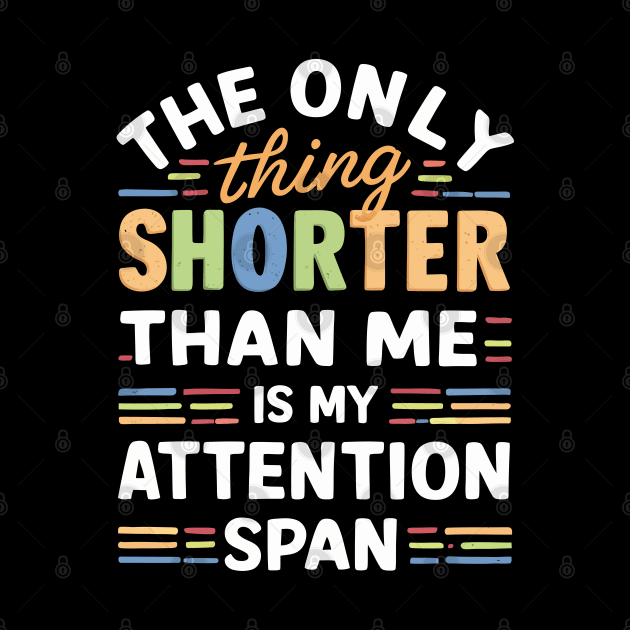 The Only Thing Shorter Than Me Is My Attention Span by FunnyZone