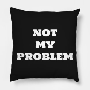 Not my problem Pillow