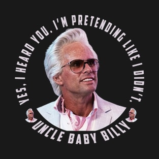uncle baby billy: funny newest baby billy design with quote saying "YES, I HEARD YOU. I’M PRETENDING LIKE I DIDN’T" T-Shirt