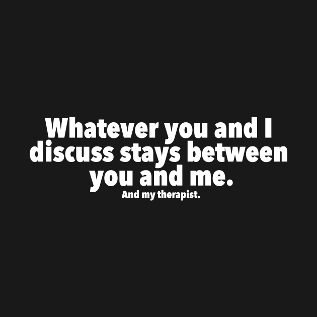 Whatever you and I discuss stays between you, me, and my therapist by LuisP96