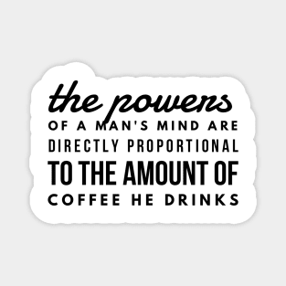 the powers of a man's mind are directly proportional to the amount of coffee he drinks Magnet