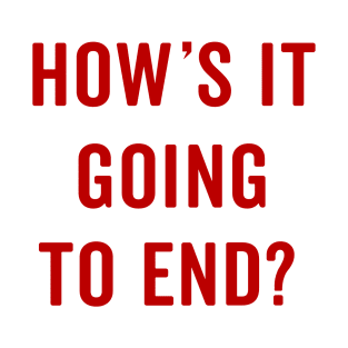 How's it going to end T-Shirt