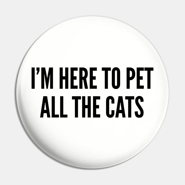 Cute - I'm Here To Pet All The Cats - Cute Pet Animal Statement Slogan Humor Quotes Pin by sillyslogans