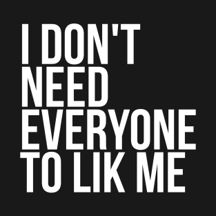 I don't need everyone to like me T-Shirt