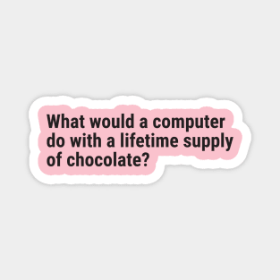 What would a computer do with a lifetime supply of chocolate? Magnet