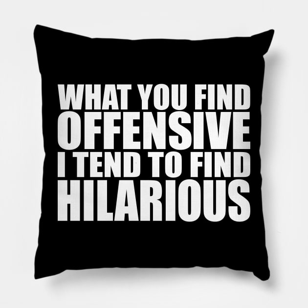 What You Find Offensive, I Tend to Find Hilarious Pillow by Brad T