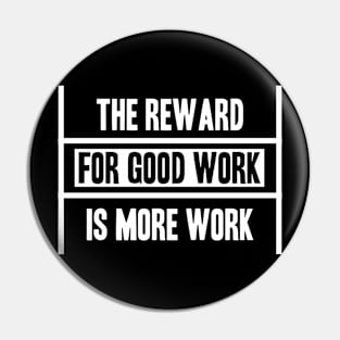 The Reward For Good Work Is More Work Pin