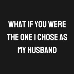 What if you were the one I chose as my husband T-Shirt