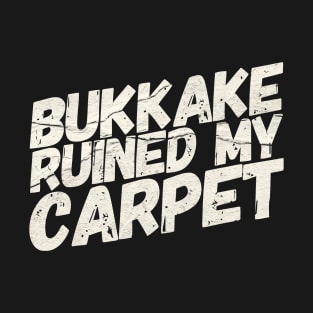 Bukkake Ruined My Carpet T-Shirt