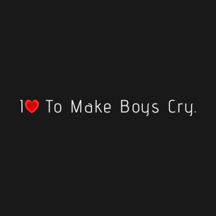 I love to make boys cry T-Shirt