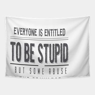 Everyone Is Entitled To Be Stupid But Some Abuse The Privilege Tapestry