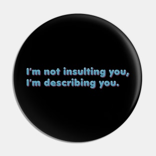 I'm not insulting you, I'm describing you Pin