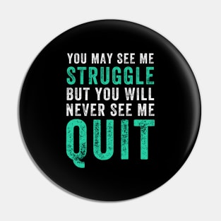 You may see me struggle but you will never see me quit Pin