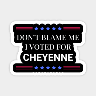 Don't Blame Me I Voted For Cheyenne Magnet