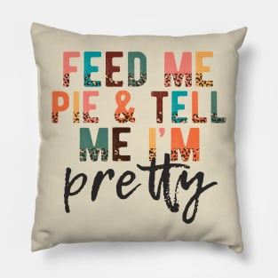 Feed Me Pie and Tell Me I'm Pretty Pillow