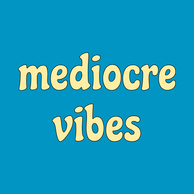 mediocre  vibes by AKdesign