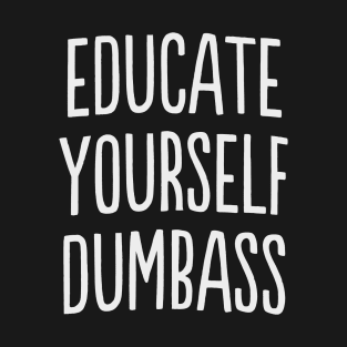 Educate yourself Dumbass Anti Racism Racist Gift T-Shirt